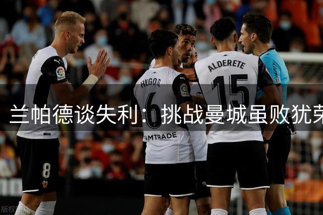 兰帕德谈失利：挑战曼城虽败犹荣 英超征程需保持信念