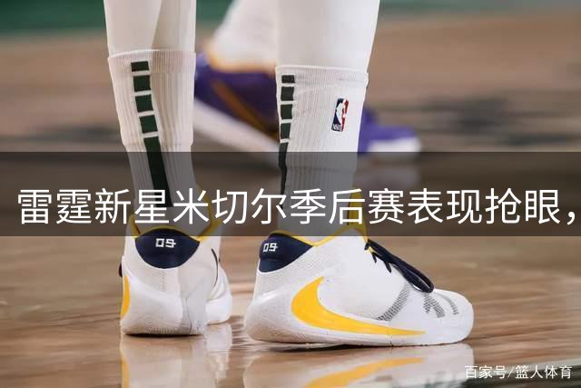 雷霆新星米切尔季后赛表现抢眼，获最佳第六人选票